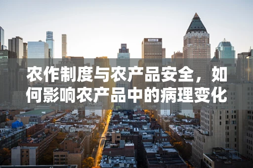 农作制度与农产品安全，如何影响农产品中的病理变化？