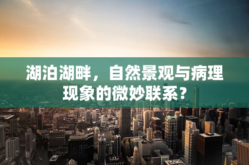 湖泊湖畔，自然景观与病理现象的微妙联系？