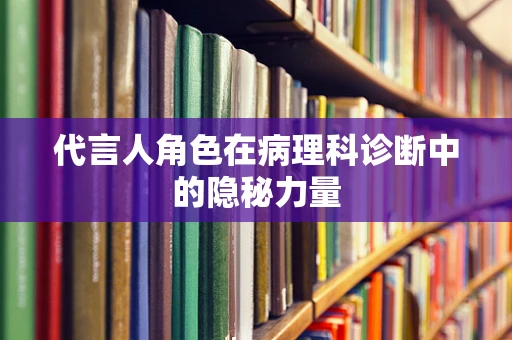 代言人角色在病理科诊断中的隐秘力量