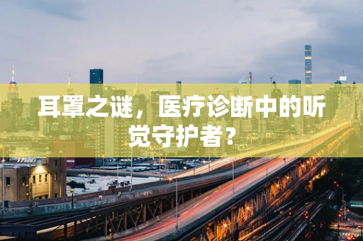 耳罩之谜，医疗诊断中的听觉守护者？
