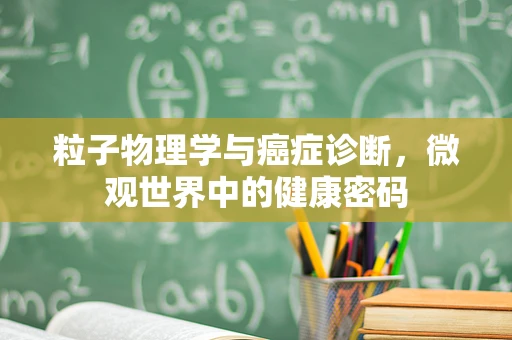 粒子物理学与癌症诊断，微观世界中的健康密码