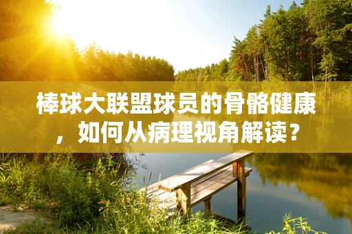 棒球大联盟球员的骨骼健康，如何从病理视角解读？