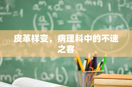 皮革样变，病理科中的不速之客