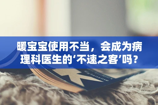 暖宝宝使用不当，会成为病理科医生的‘不速之客’吗？