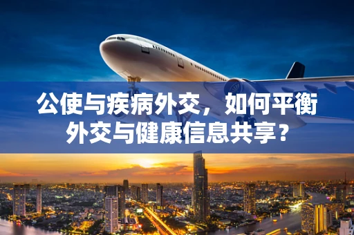 公使与疾病外交，如何平衡外交与健康信息共享？