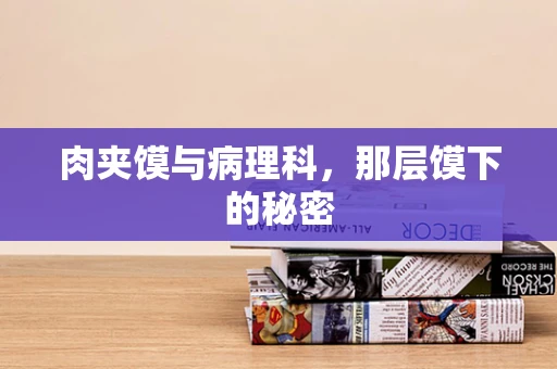 肉夹馍与病理科，那层馍下的秘密
