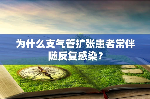 为什么支气管扩张患者常伴随反复感染？