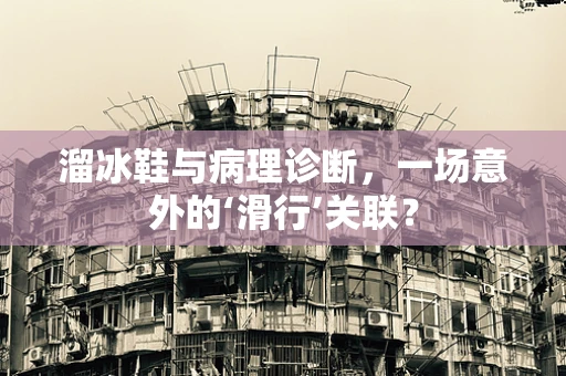 溜冰鞋与病理诊断，一场意外的‘滑行’关联？