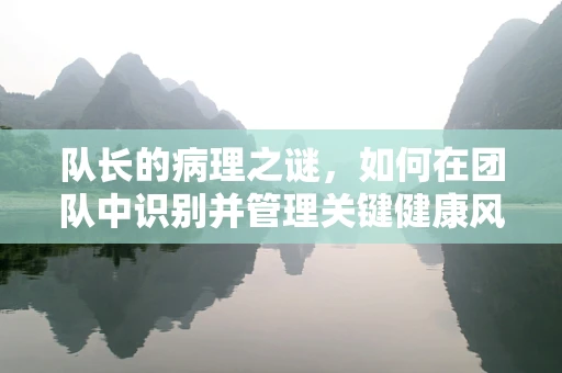 队长的病理之谜，如何在团队中识别并管理关键健康风险？
