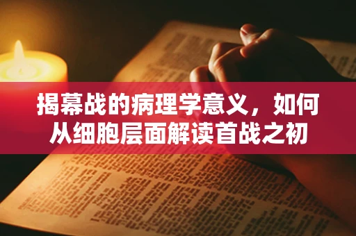 揭幕战的病理学意义，如何从细胞层面解读首战之初