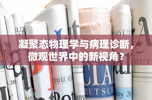 凝聚态物理学与病理诊断，微观世界中的新视角？
