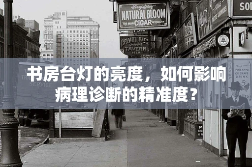 书房台灯的亮度，如何影响病理诊断的精准度？