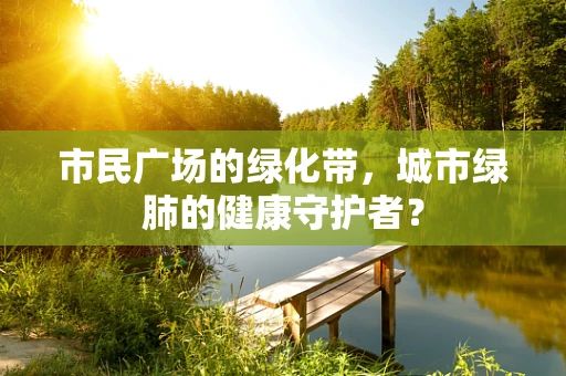 市民广场的绿化带，城市绿肺的健康守护者？
