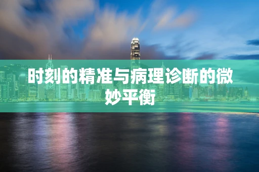 时刻的精准与病理诊断的微妙平衡