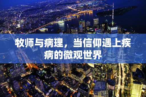 牧师与病理，当信仰遇上疾病的微观世界