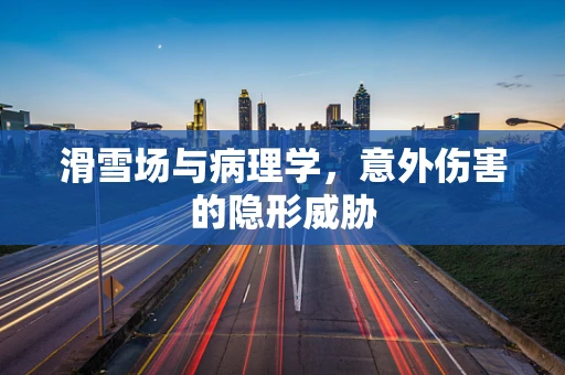 滑雪场与病理学，意外伤害的隐形威胁