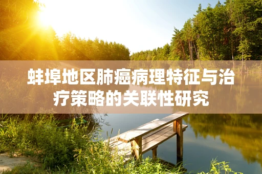 蚌埠地区肺癌病理特征与治疗策略的关联性研究