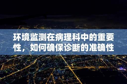 环境监测在病理科中的重要性，如何确保诊断的准确性？