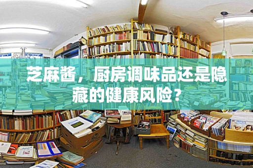 芝麻酱，厨房调味品还是隐藏的健康风险？