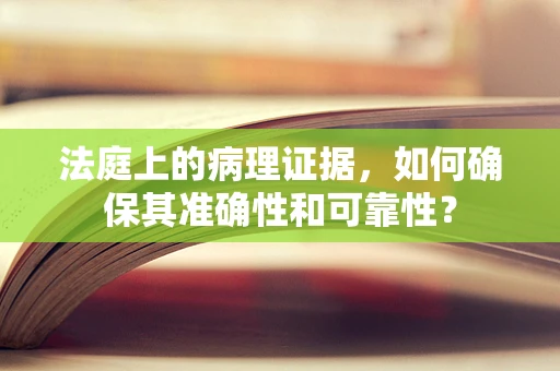法庭上的病理证据，如何确保其准确性和可靠性？