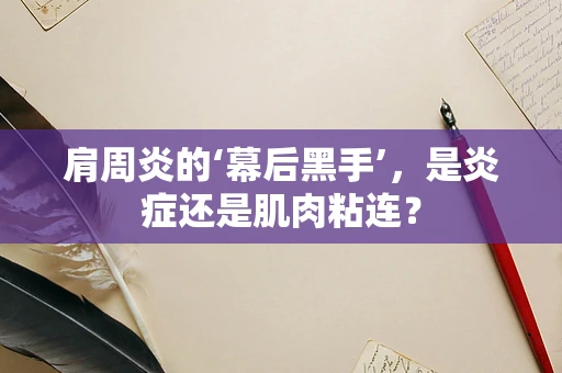 肩周炎的‘幕后黑手’，是炎症还是肌肉粘连？