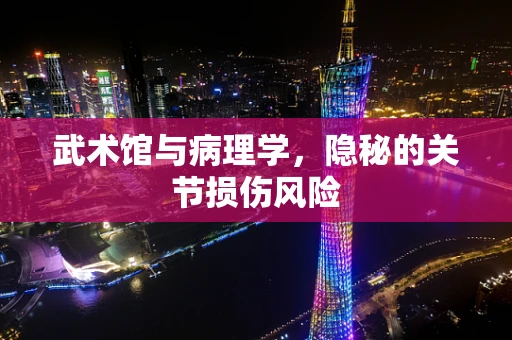 武术馆与病理学，隐秘的关节损伤风险