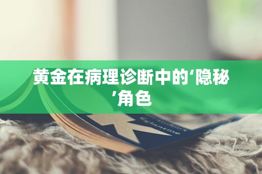 黄金在病理诊断中的‘隐秘’角色