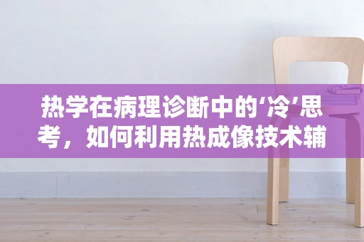 热学在病理诊断中的‘冷’思考，如何利用热成像技术辅助诊断肿瘤？