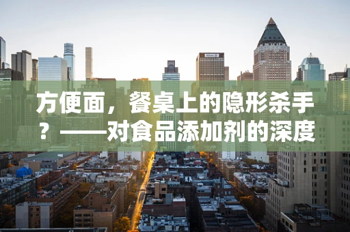 方便面，餐桌上的隐形杀手？——对食品添加剂的深度剖析