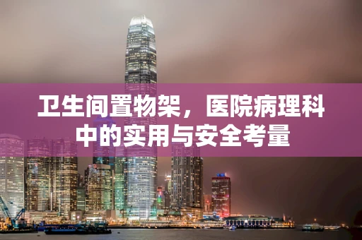 卫生间置物架，医院病理科中的实用与安全考量