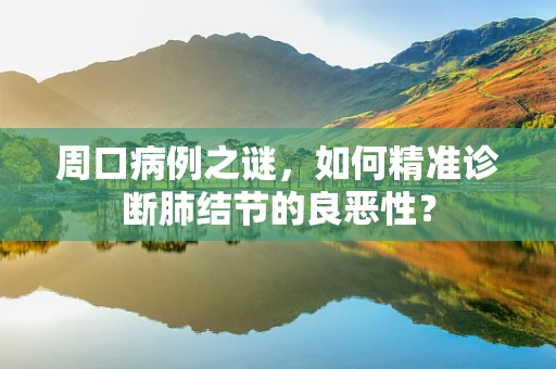 周口病例之谜，如何精准诊断肺结节的良恶性？
