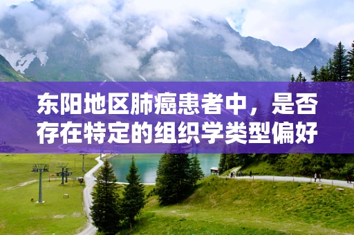 东阳地区肺癌患者中，是否存在特定的组织学类型偏好？