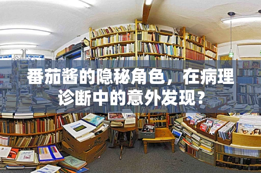 番茄酱的隐秘角色，在病理诊断中的意外发现？