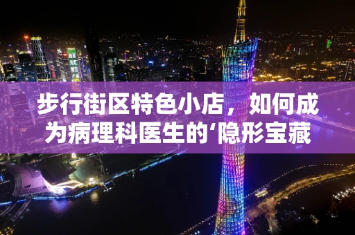 步行街区特色小店，如何成为病理科医生的‘隐形宝藏’？