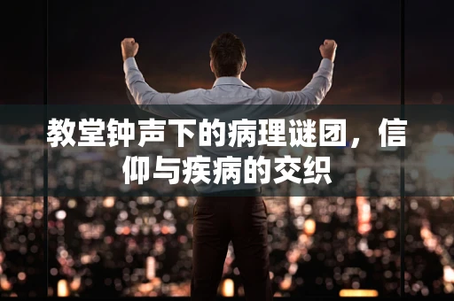 教堂钟声下的病理谜团，信仰与疾病的交织