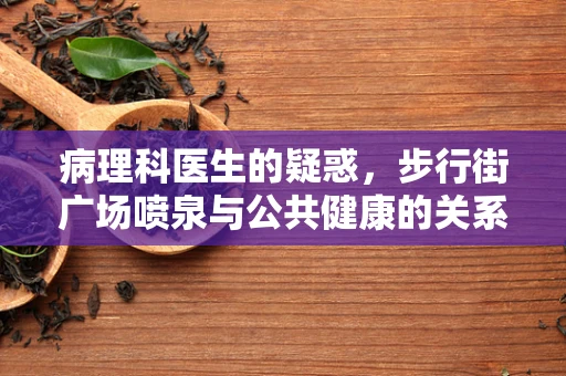 病理科医生的疑惑，步行街广场喷泉与公共健康的关系