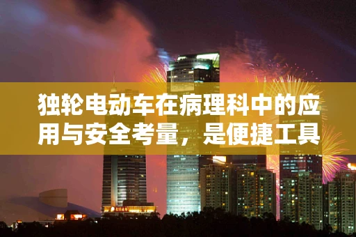 独轮电动车在病理科中的应用与安全考量，是便捷工具还是潜在风险？