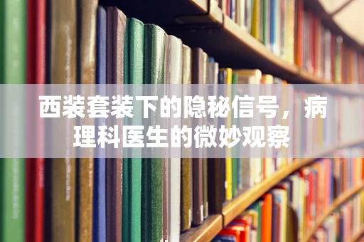西装套装下的隐秘信号，病理科医生的微妙观察