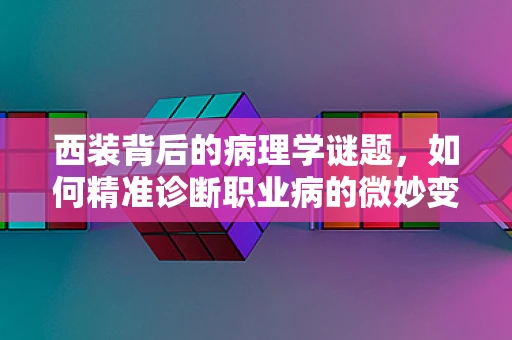 西装背后的病理学谜题，如何精准诊断职业病的微妙变化？