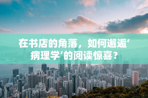 在书店的角落，如何邂逅‘病理学’的阅读惊喜？
