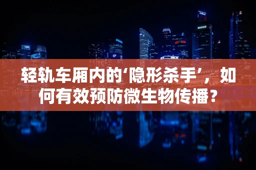 轻轨车厢内的‘隐形杀手’，如何有效预防微生物传播？