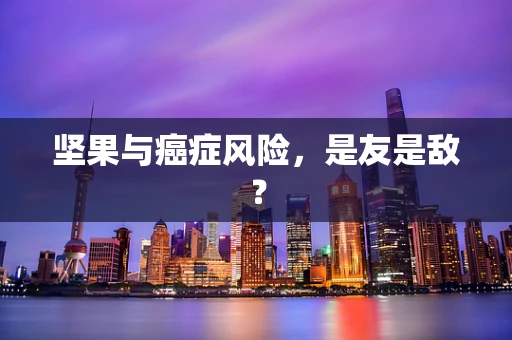 坚果与癌症风险，是友是敌？