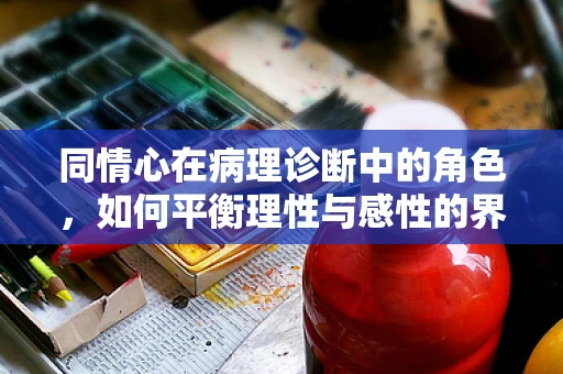 同情心在病理诊断中的角色，如何平衡理性与感性的界限？