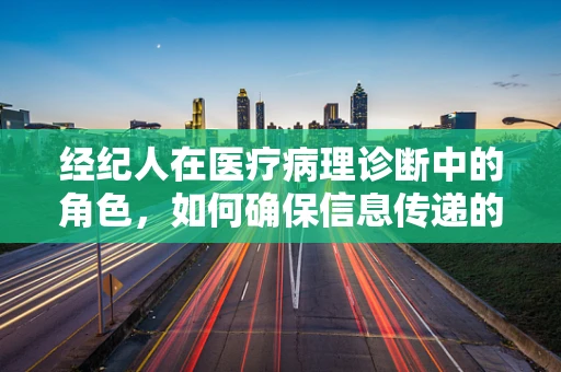 经纪人在医疗病理诊断中的角色，如何确保信息传递的准确与高效？
