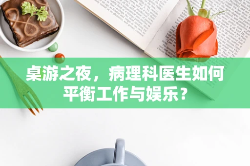 桌游之夜，病理科医生如何平衡工作与娱乐？