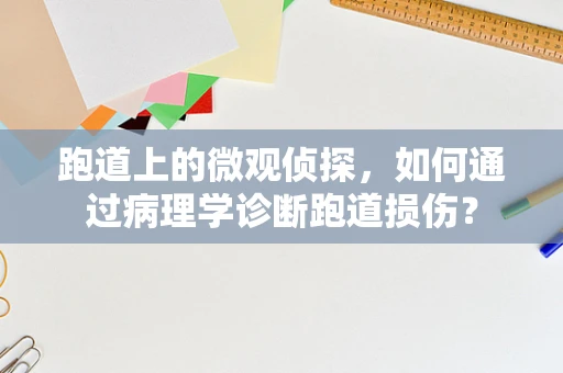 跑道上的微观侦探，如何通过病理学诊断跑道损伤？