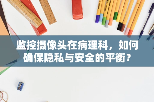 监控摄像头在病理科，如何确保隐私与安全的平衡？