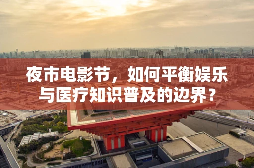 夜市电影节，如何平衡娱乐与医疗知识普及的边界？