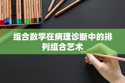 组合数学在病理诊断中的排列组合艺术