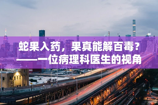 蛇果入药，果真能解百毒？——一位病理科医生的视角